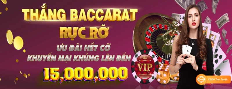 Thắng bài Baccarat nhận tiền thưởng đặc biệt hấp dẫn tới 15 triệu